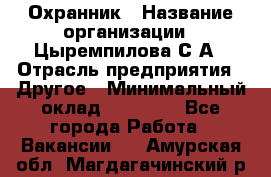 Охранник › Название организации ­ Цыремпилова С.А › Отрасль предприятия ­ Другое › Минимальный оклад ­ 12 000 - Все города Работа » Вакансии   . Амурская обл.,Магдагачинский р-н